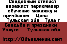 Свадебный стилист визажист парикмахер обучение макияжу и причёскам  › Цена ­ 2 500 - Тульская обл., Тула г. Свадьба и праздники » Услуги   . Тульская обл.